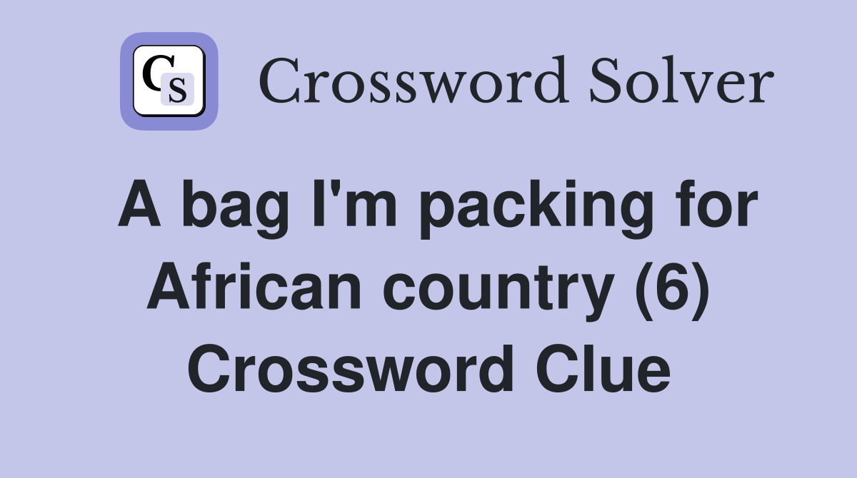 A bag I'm packing for African country (6) Crossword Clue Answers